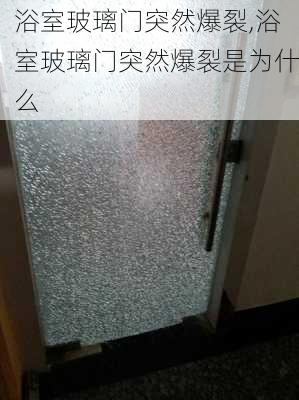 浴室玻璃门突然爆裂,浴室玻璃门突然爆裂是为什么