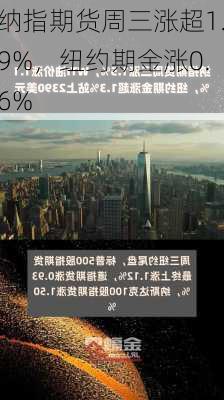 纳指期货周三涨超1.9%，纽约期金涨0.6%