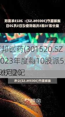 万邦医药(301520.SZ)2023年度每10股派5元 股权登记
为6月20
