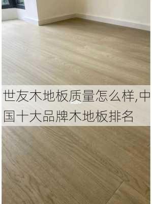 世友木地板质量怎么样,中国十大品牌木地板排名