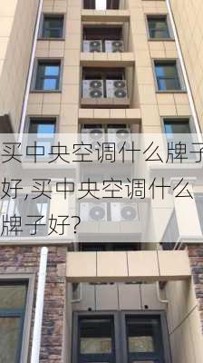 买中央空调什么牌子好,买中央空调什么牌子好?