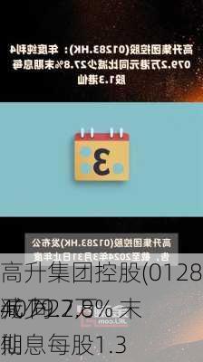 高升集团控股(01283.HK)：年度纯利4079.2万
元 同
减少27.8% 末期息每股1.3
仙