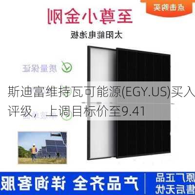 斯迪富维持瓦可能源(EGY.US)买入评级，上调目标价至9.41
