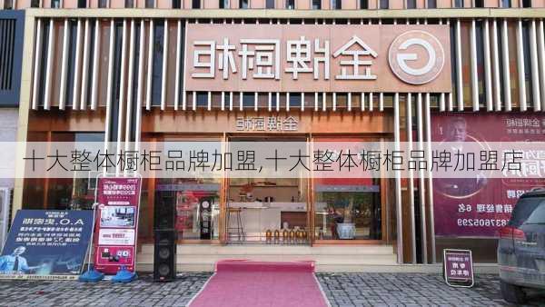 十大整体橱柜品牌加盟,十大整体橱柜品牌加盟店