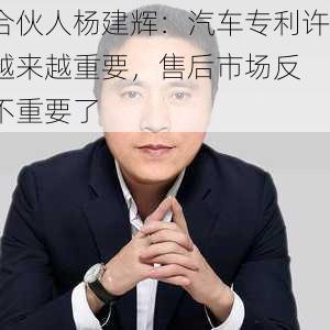 律所合伙人杨建辉：汽车专利许可会越来越重要，售后市场反
可能不重要了