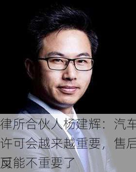 律所合伙人杨建辉：汽车专利许可会越来越重要，售后市场反
可能不重要了