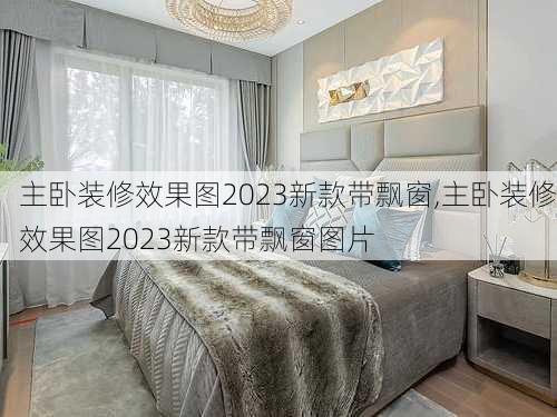 主卧装修效果图2023新款带飘窗,主卧装修效果图2023新款带飘窗图片