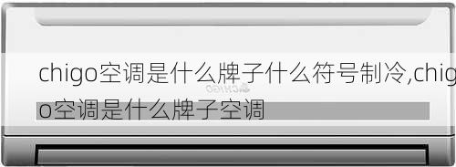 chigo空调是什么牌子什么符号制冷,chigo空调是什么牌子空调