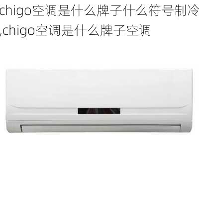 chigo空调是什么牌子什么符号制冷,chigo空调是什么牌子空调