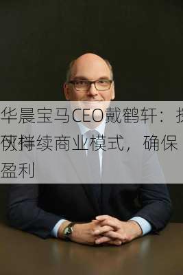 华晨宝马CEO戴鹤轩：探讨可持续商业模式，确保
伙伴盈利