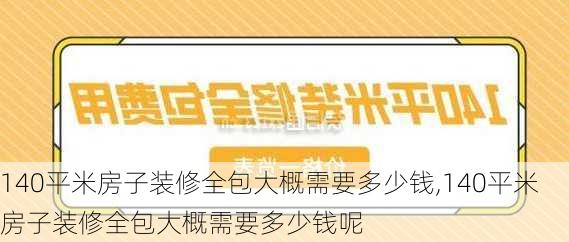 140平米房子装修全包大概需要多少钱,140平米房子装修全包大概需要多少钱呢