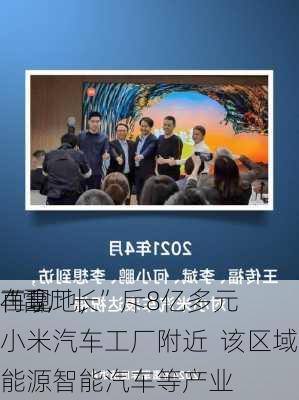 “雷厂长”斥8亿多元
再拿地，
在现小米汽车工厂附近  该区域规划发展新能源智能汽车等产业