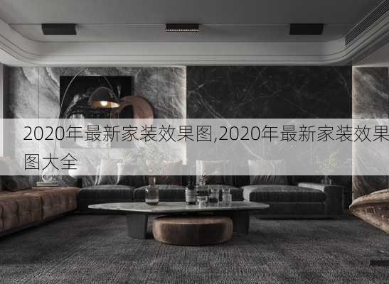 2020年最新家装效果图,2020年最新家装效果图大全