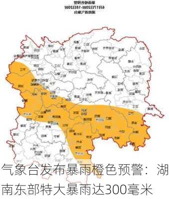 
气象台发布暴雨橙色预警：湖南东部特大暴雨达300毫米