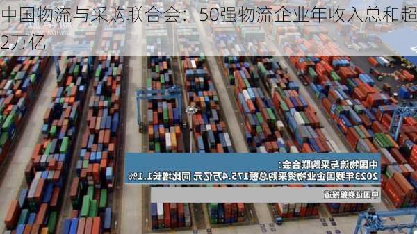 中国物流与采购联合会：50强物流企业年收入总和超2万亿