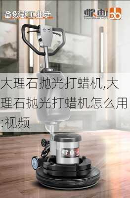 大理石抛光打蜡机,大理石抛光打蜡机怎么用:视频