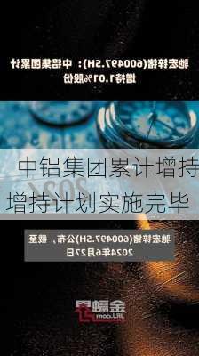 驰宏锌锗：中铝集团累计增持
股份约9998万股 增持计划实施完毕