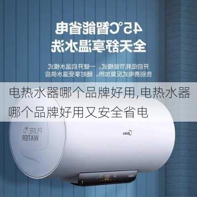 电热水器哪个品牌好用,电热水器哪个品牌好用又安全省电