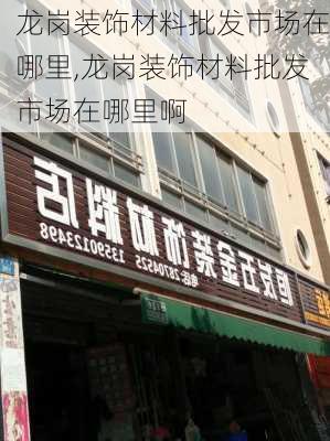 龙岗装饰材料批发市场在哪里,龙岗装饰材料批发市场在哪里啊