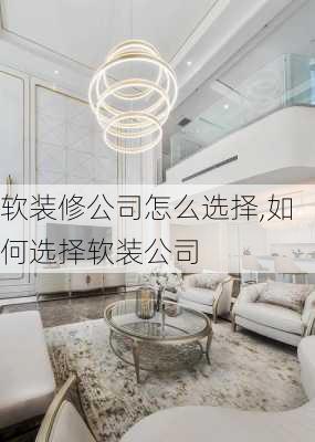 软装修公司怎么选择,如何选择软装公司