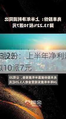 兆丰股份：上半年净利润同
降13.22% 拟10派7元