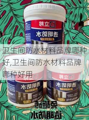 卫生间防水材料品牌哪种好,卫生间防水材料品牌哪种好用