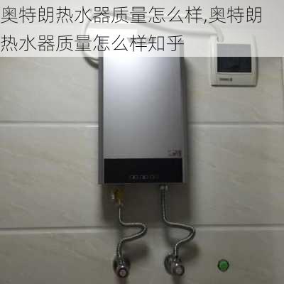 奥特朗热水器质量怎么样,奥特朗热水器质量怎么样知乎