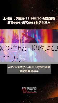 豫能控股：拟收购6312.11 万元