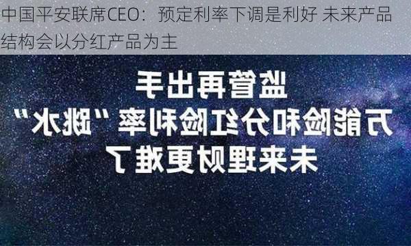 中国平安联席CEO：预定利率下调是利好 未来产品结构会以分红产品为主