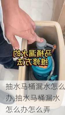 抽水马桶漏水怎么办,抽水马桶漏水怎么办怎么弄