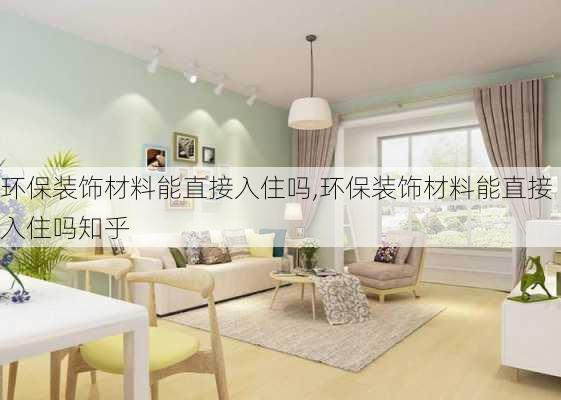 环保装饰材料能直接入住吗,环保装饰材料能直接入住吗知乎