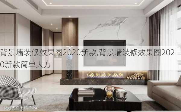 背景墙装修效果图2020新款,背景墙装修效果图2020新款简单大方