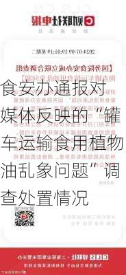 
食安办通报对媒体反映的“罐车运输食用植物油乱象问题”调查处置情况