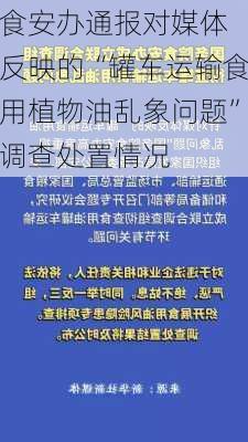 
食安办通报对媒体反映的“罐车运输食用植物油乱象问题”调查处置情况