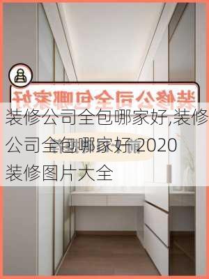 装修公司全包哪家好,装修公司全包哪家好 2020装修图片大全