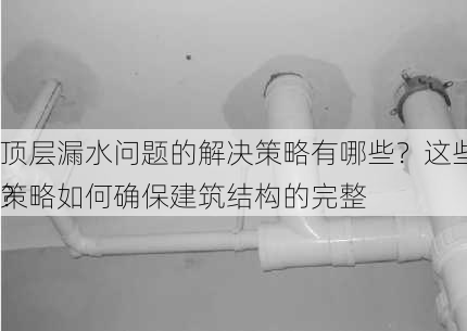 顶层漏水问题的解决策略有哪些？这些策略如何确保建筑结构的完整
？