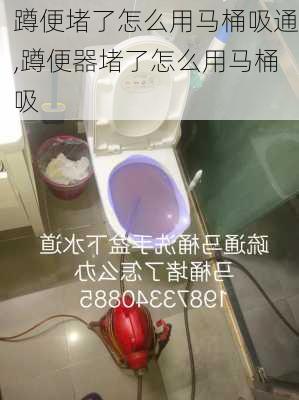 蹲便堵了怎么用马桶吸通,蹲便器堵了怎么用马桶吸