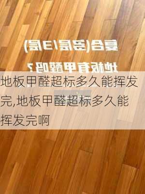 地板甲醛超标多久能挥发完,地板甲醛超标多久能挥发完啊