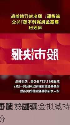 
智造：国调
协同发展基金拟减持
不超1%股份