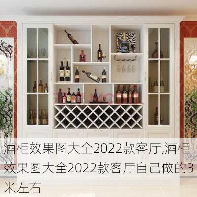 酒柜效果图大全2022款客厅,酒柜效果图大全2022款客厅自己做的3米左右