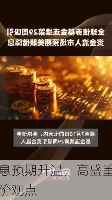 美
降息预期升温，高盛重申
金价观点