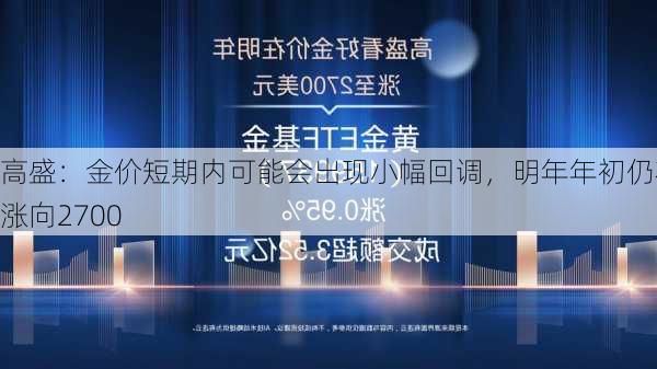 高盛：金价短期内可能会出现小幅回调，明年年初仍将涨向2700