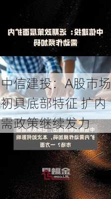 中信建投：A股市场初具底部特征 扩内需政策继续发力