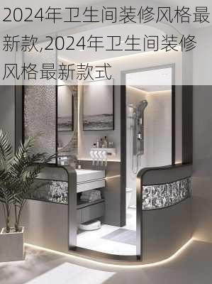 2024年卫生间装修风格最新款,2024年卫生间装修风格最新款式