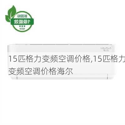 15匹格力变频空调价格,15匹格力变频空调价格海尔