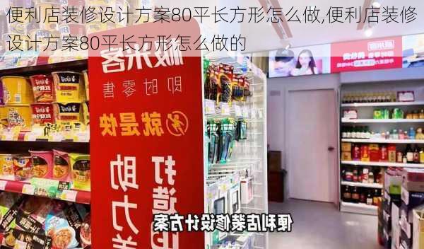 便利店装修设计方案80平长方形怎么做,便利店装修设计方案80平长方形怎么做的