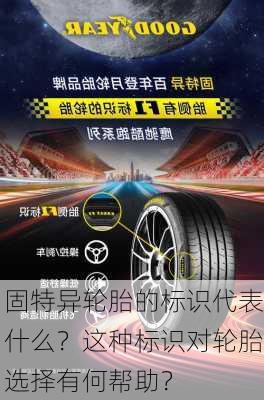 固特异轮胎的标识代表什么？这种标识对轮胎选择有何帮助？