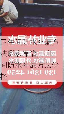 卫生间防水补漏方法哪家靠谱,卫生间防水补漏方法价格