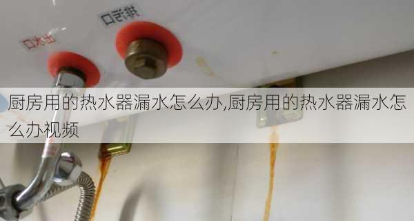 厨房用的热水器漏水怎么办,厨房用的热水器漏水怎么办视频