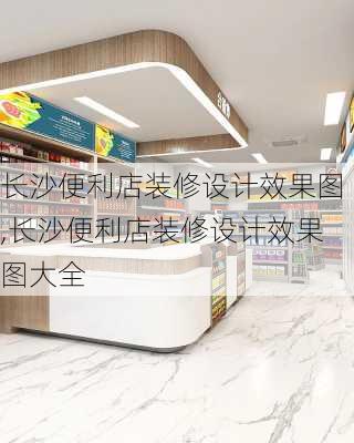 长沙便利店装修设计效果图,长沙便利店装修设计效果图大全